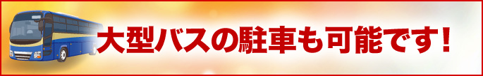 大型バスの駐車も可能です！